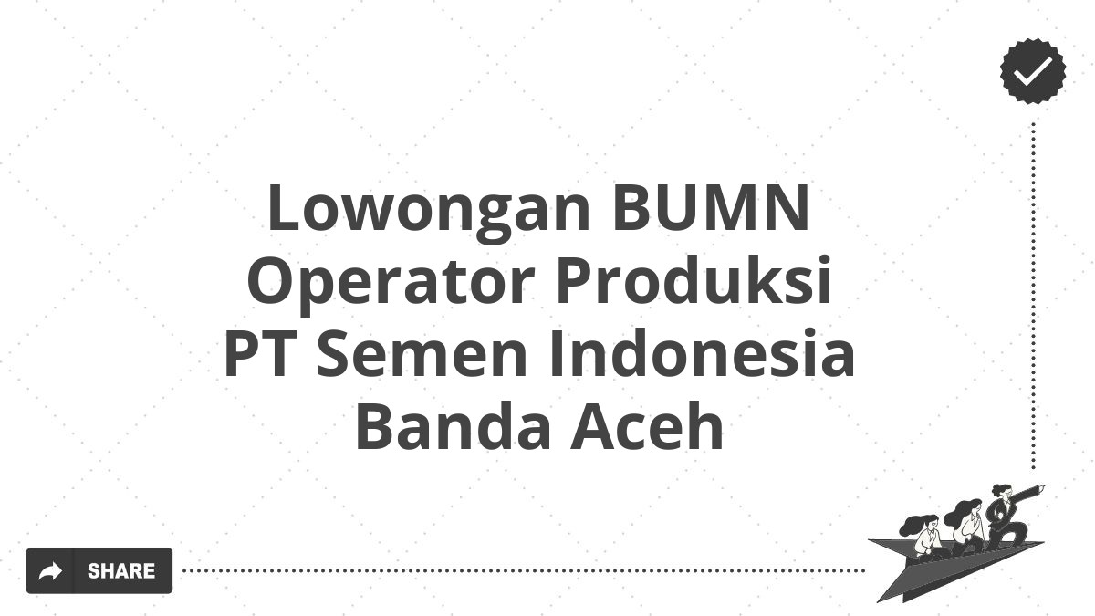 Lowongan BUMN Operator Produksi PT Semen Indonesia Banda Aceh