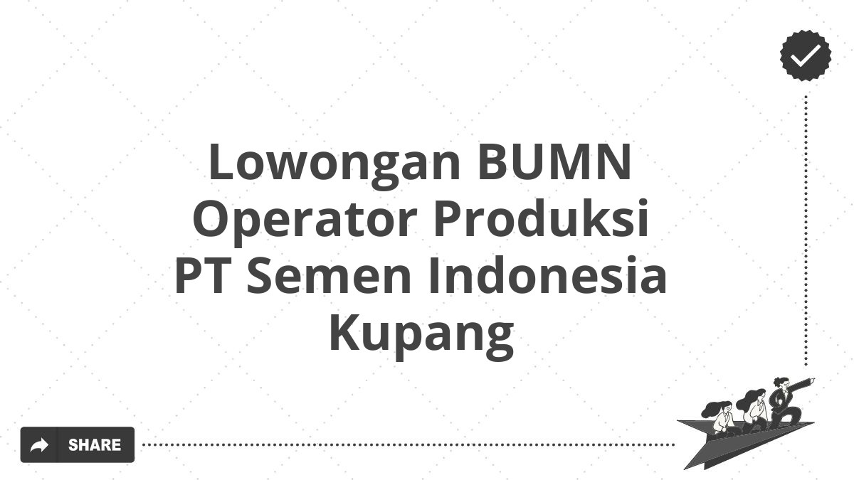 Lowongan BUMN Operator Produksi PT Semen Indonesia Kupang