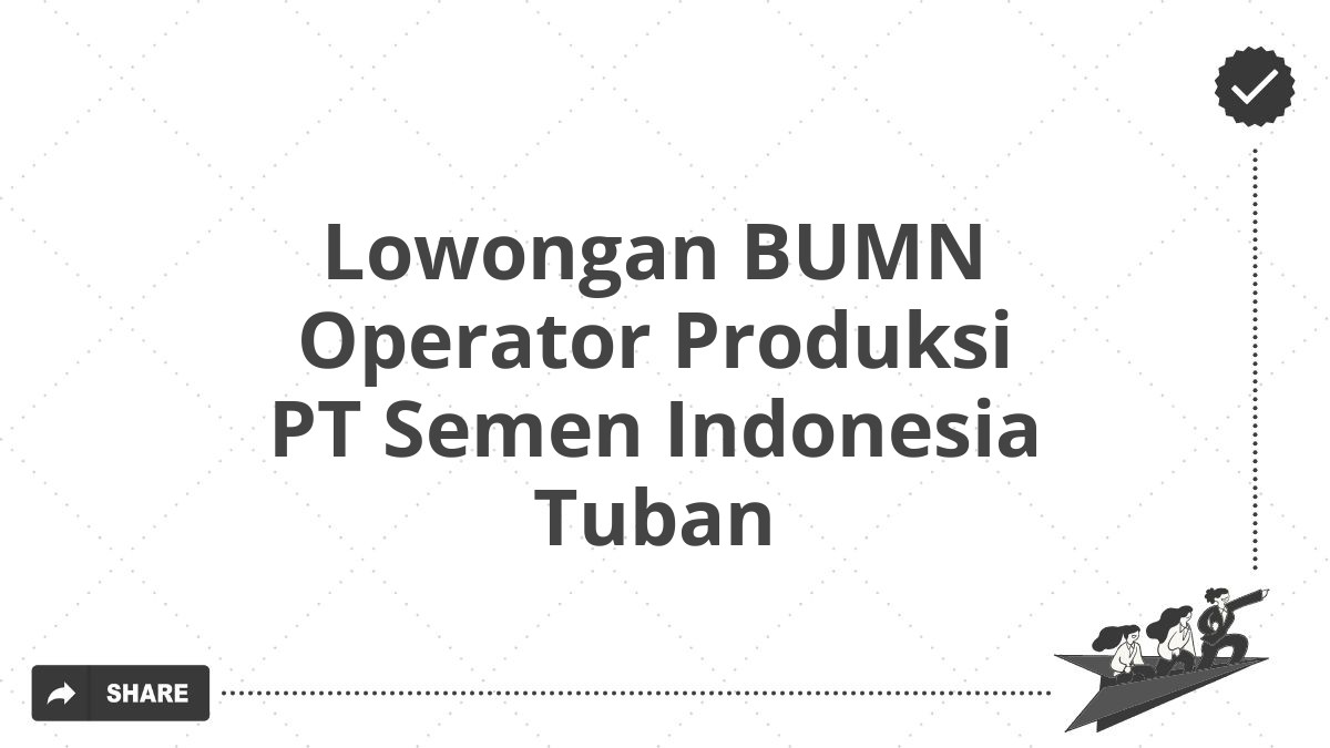 Lowongan BUMN Operator Produksi PT Semen Indonesia Tuban
