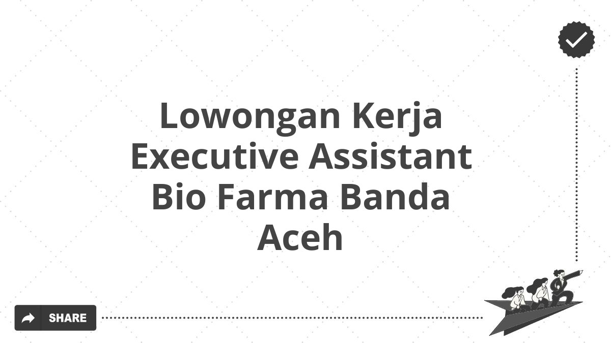 Lowongan Kerja Executive Assistant Bio Farma Banda Aceh