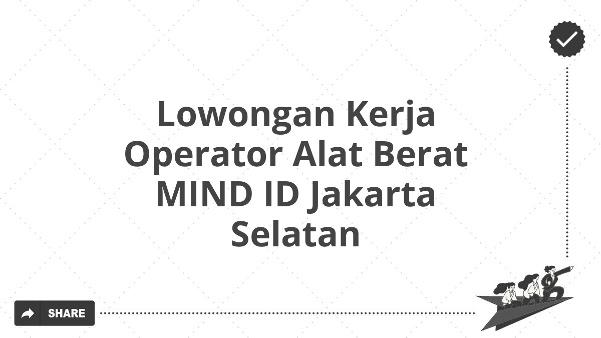 Lowongan Kerja Operator Alat Berat MIND ID Jakarta Selatan