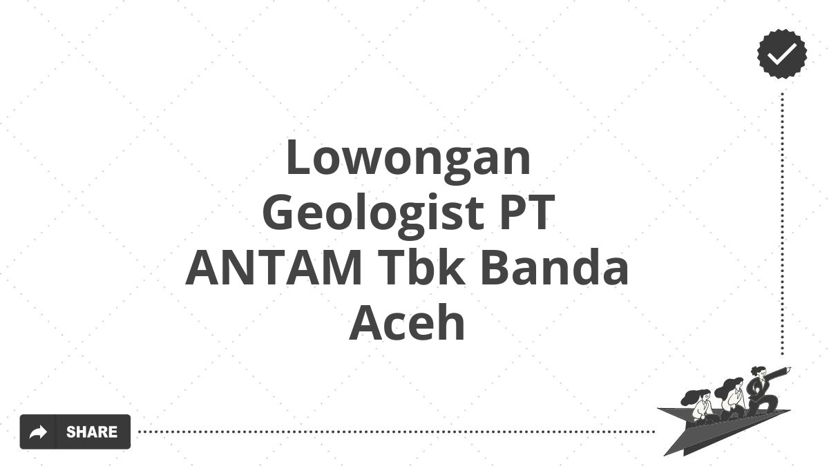 Lowongan Geologist PT ANTAM Tbk Banda Aceh