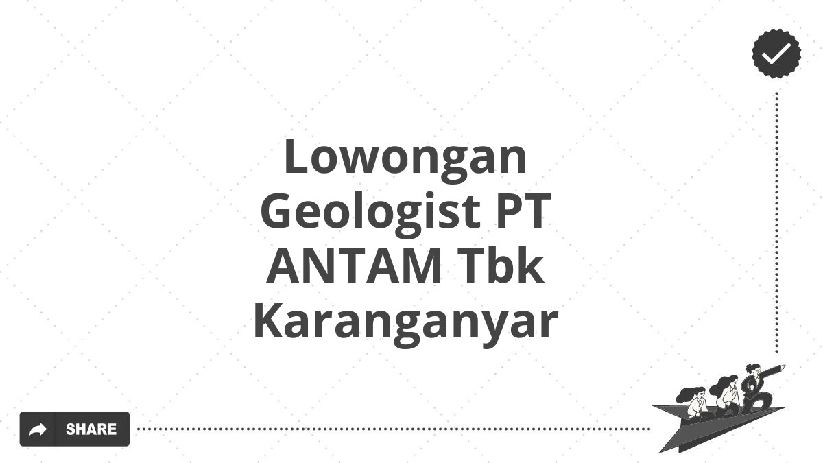 Lowongan Geologist PT ANTAM Tbk Karanganyar