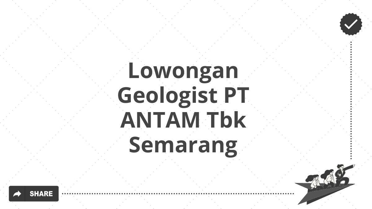 Lowongan Geologist PT ANTAM Tbk Semarang