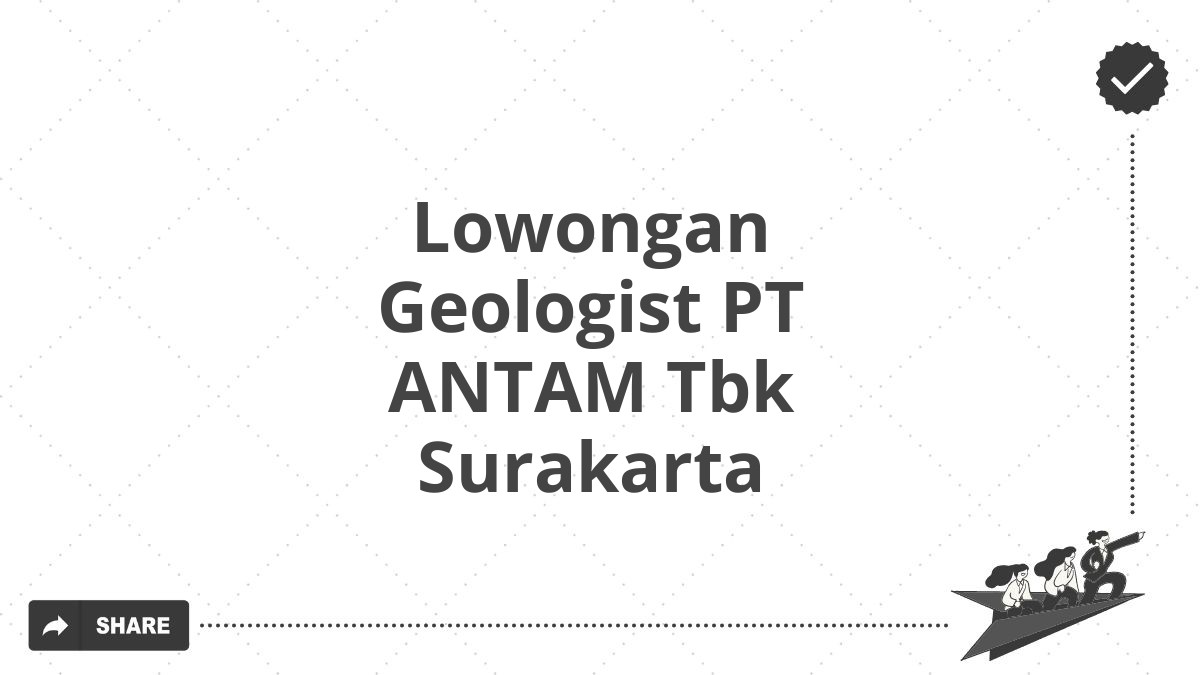 Lowongan Geologist PT ANTAM Tbk Surakarta