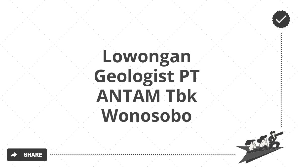 Lowongan Geologist PT ANTAM Tbk Wonosobo