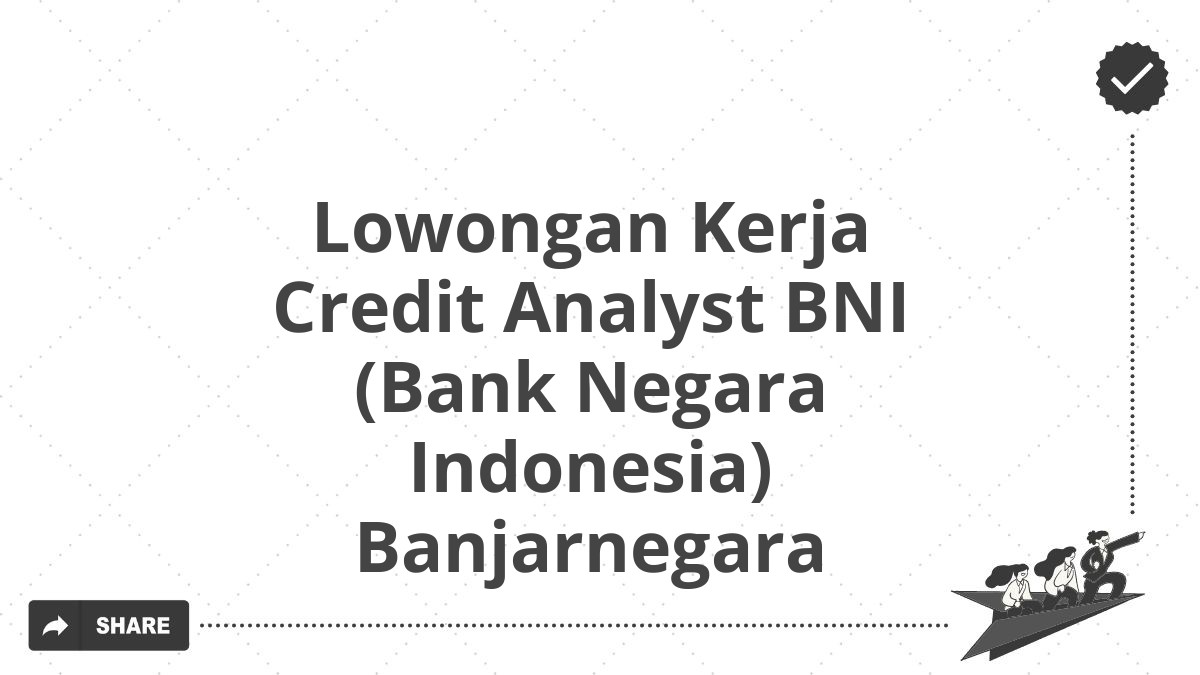 Lowongan Kerja Credit Analyst BNI (Bank Negara Indonesia) Banjarnegara