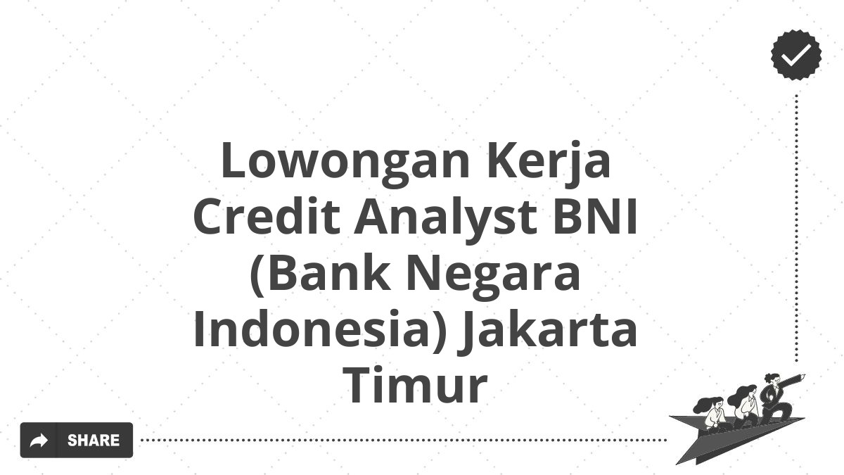 Lowongan Kerja Credit Analyst BNI (Bank Negara Indonesia) Jakarta Timur