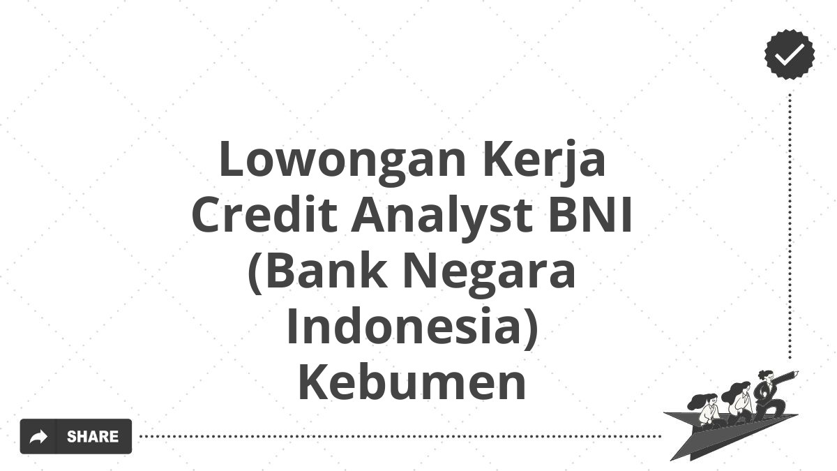 Lowongan Kerja Credit Analyst BNI (Bank Negara Indonesia) Kebumen