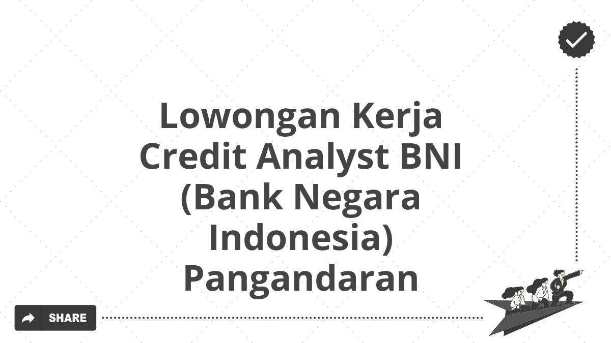 Lowongan Kerja Credit Analyst BNI (Bank Negara Indonesia) Pangandaran