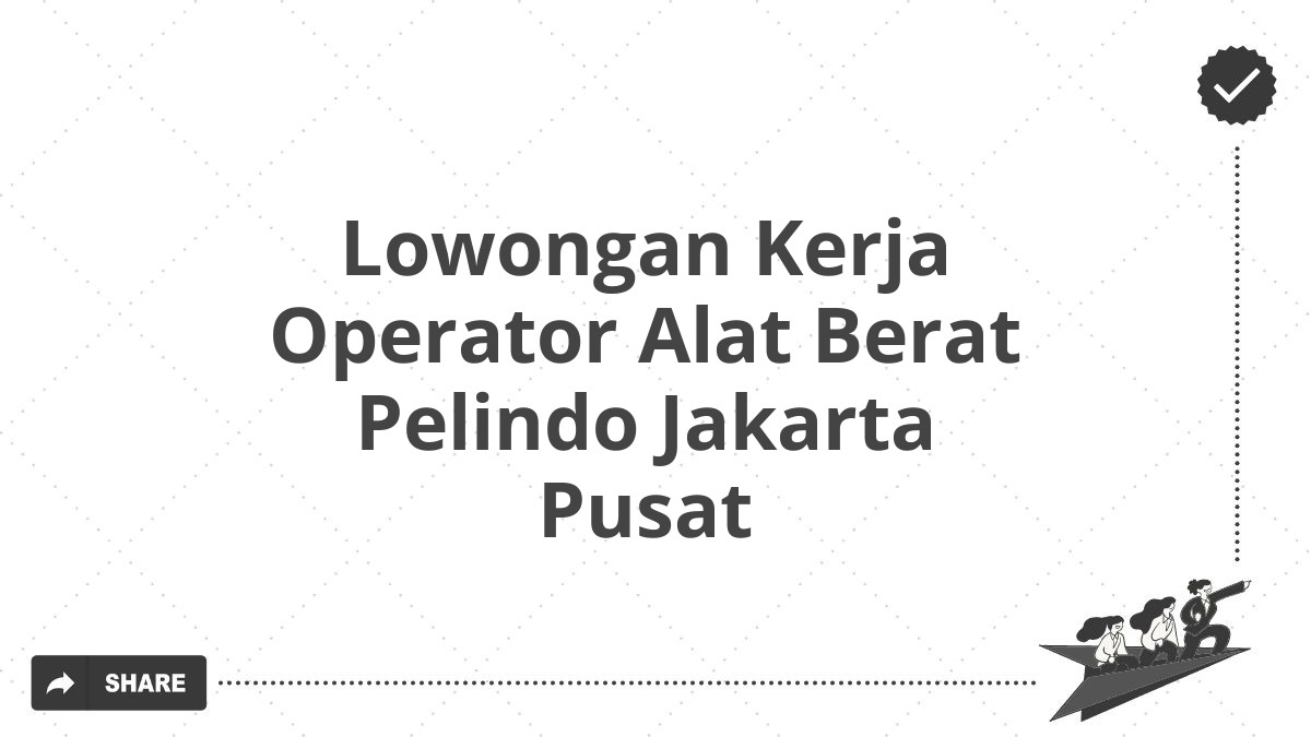 Lowongan Kerja Operator Alat Berat Pelindo Jakarta Pusat
