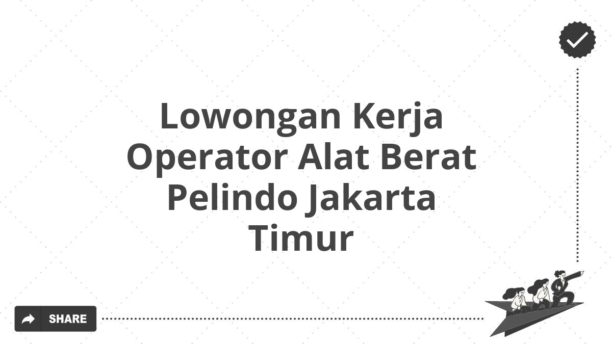 Lowongan Kerja Operator Alat Berat Pelindo Jakarta Timur