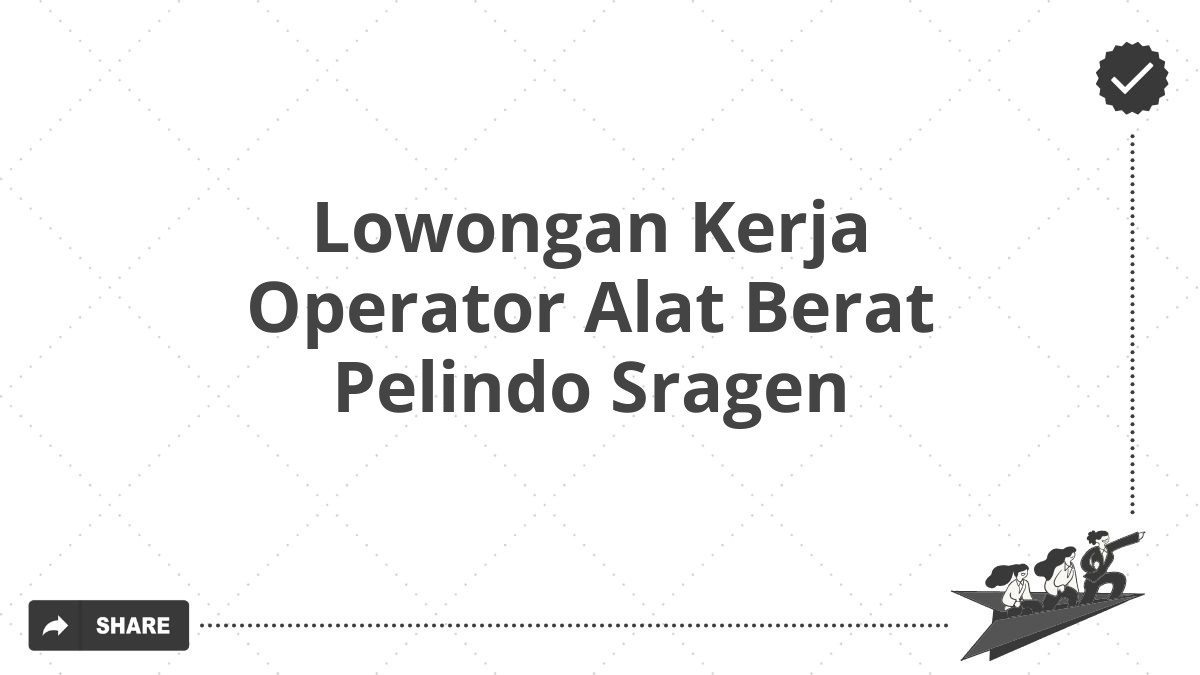 Lowongan Kerja Operator Alat Berat Pelindo Sragen